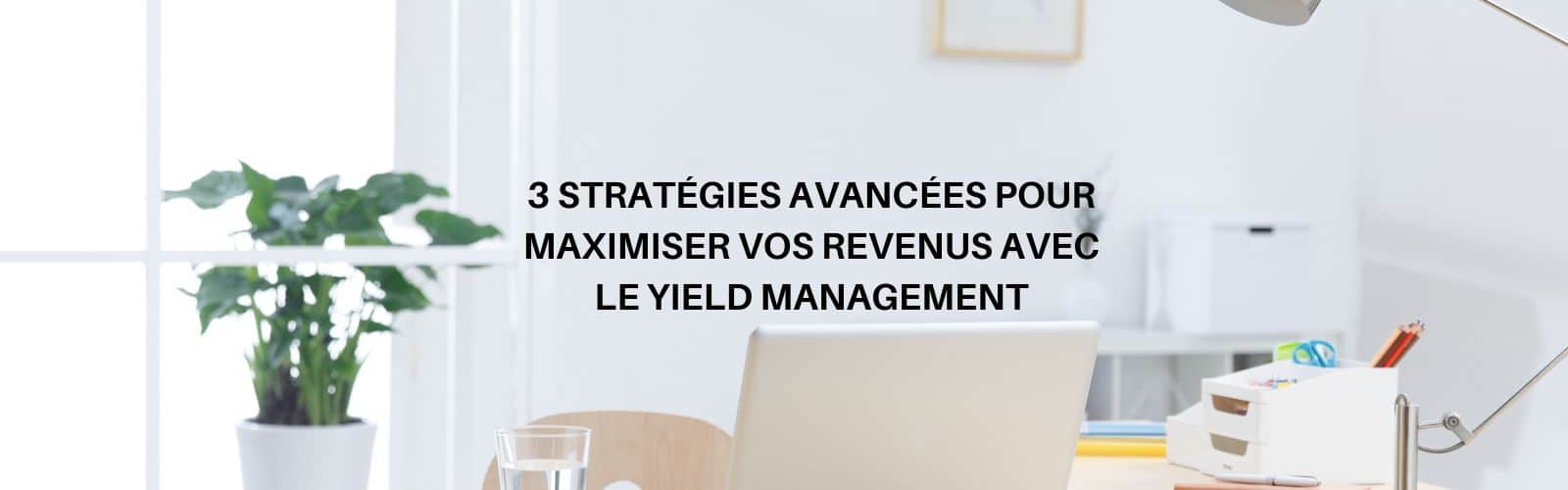 3 stratégies avancées pour maximiser vos revenus avec le Yield Management