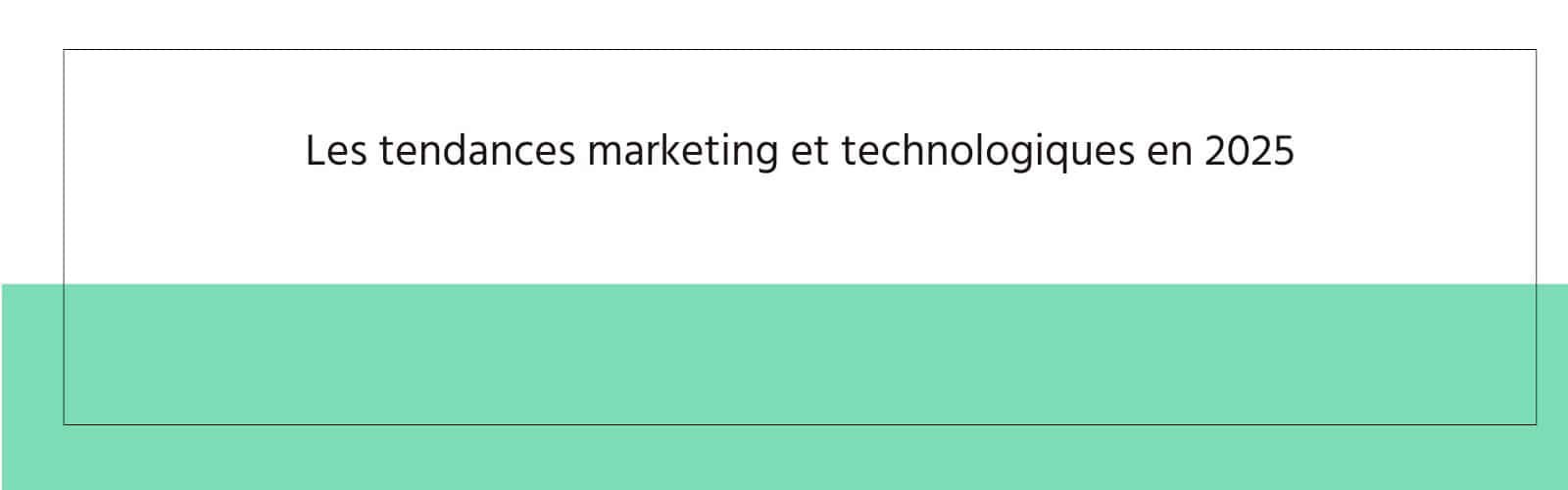Les tendances marketing et technologiques en 2025