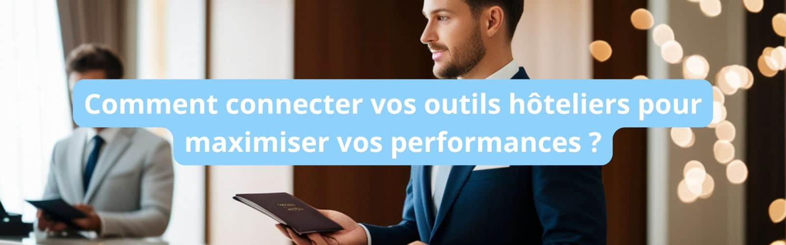 Comment connecter vos outils hôteliers pour maximiser vos performances ? blank
