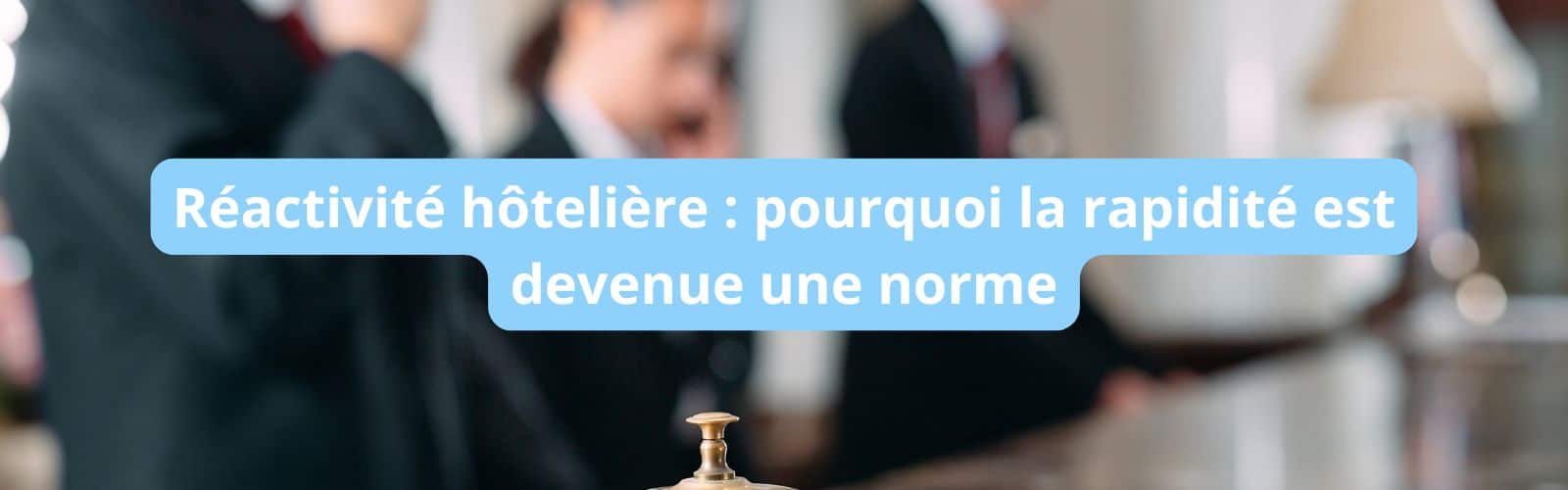 Réactivité hôtelière : pourquoi la rapidité est devenue une norme blank